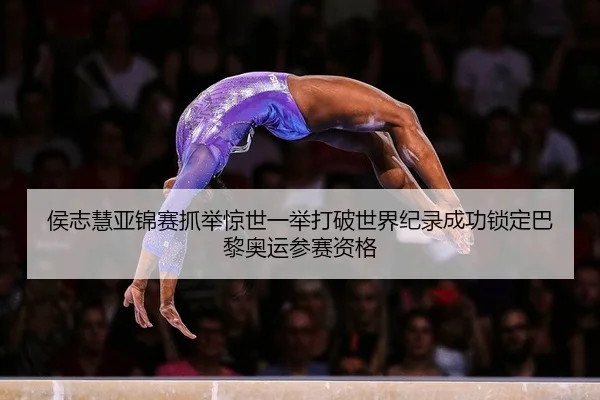 侯志慧亚锦赛抓举惊世一举打破世界纪录成功锁定巴黎奥运参赛资格
