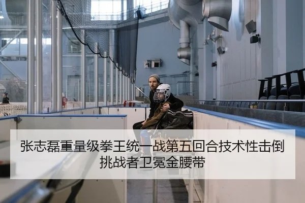 张志磊重量级拳王统一战第五回合技术性击倒挑战者卫冕金腰带